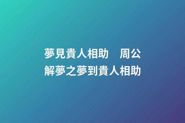 夢見貴人相助　周公解夢之夢到貴人相助